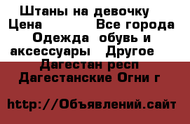 Штаны на девочку. › Цена ­ 2 000 - Все города Одежда, обувь и аксессуары » Другое   . Дагестан респ.,Дагестанские Огни г.